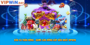 Bắn Cá Thần Rồng - Game Săn Rồng Hấp Dẫn Nhất Vin777