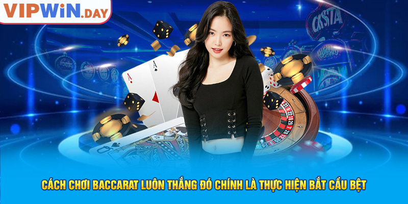 Cách chơi Baccarat luôn thắng đó chính là thực hiện bắt cầu bệt