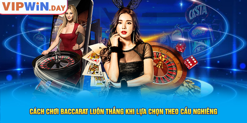 Cách chơi Baccarat luôn thắng khi lựa chọn theo cầu nghiêng