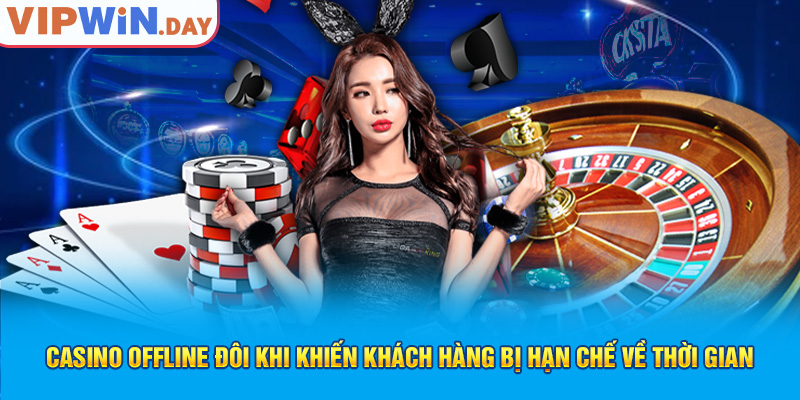 Casino offline đôi khi khiến khách hàng bị hạn chế về thời gian