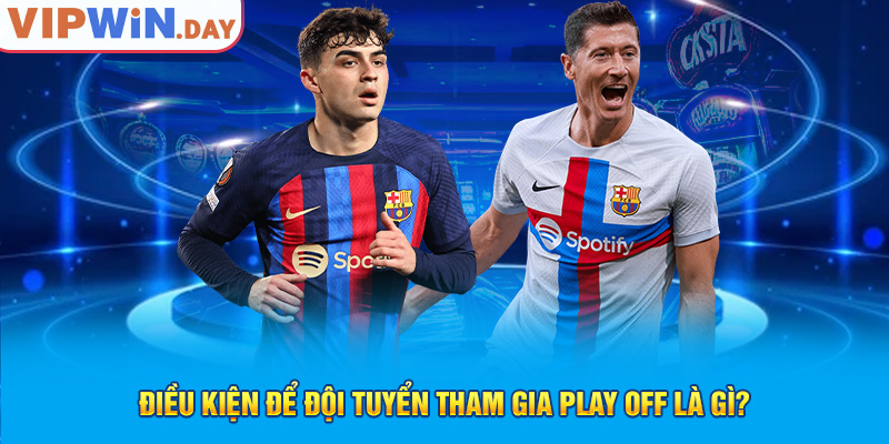 Điều kiện để đội tuyển tham gia play off là gì?