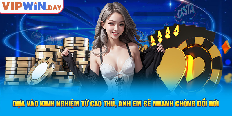 Dựa vào kinh nghiệm từ cao thủ, anh em sẽ nhanh chóng đổi đời