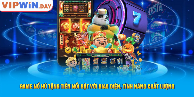 Game nổ hũ tặng tiền nổi bật với giao diện, tính năng chất lượng