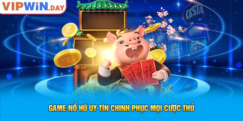 Game nổ hũ uy tín chinh phục mọi cược thủ