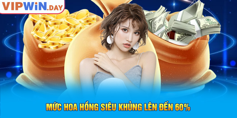 Mức hoa hồng siêu khủng lên đến 60%