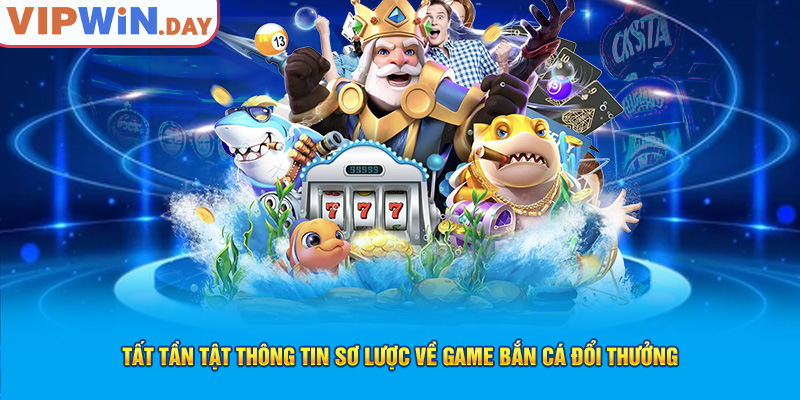 Tất tần tật thông tin sơ lược về game bắn cá đổi thưởng