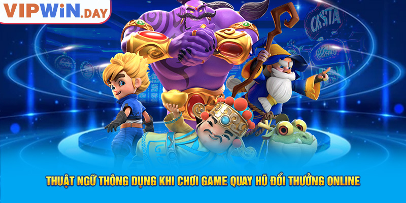 Thuật ngữ thông dụng khi chơi game quay hũ đổi thưởng online