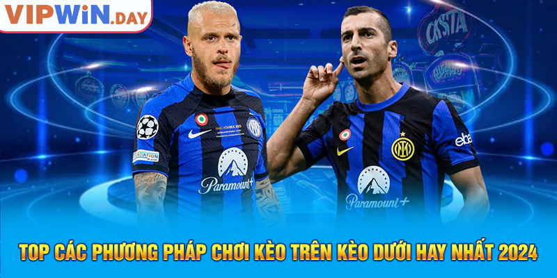 TOP các phương pháp chơi kèo trên kèo dưới hay nhất 2024